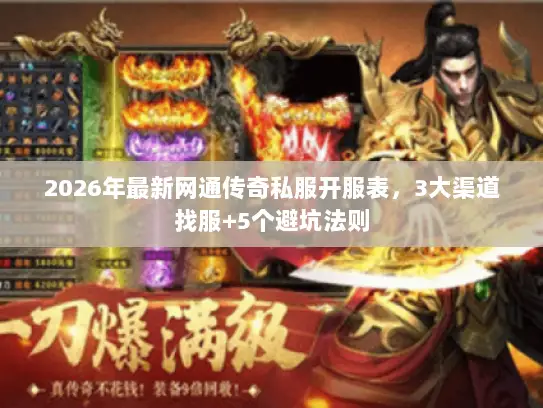 2026年最新网通传奇私服开服表，3大渠道找服+5个避坑法则