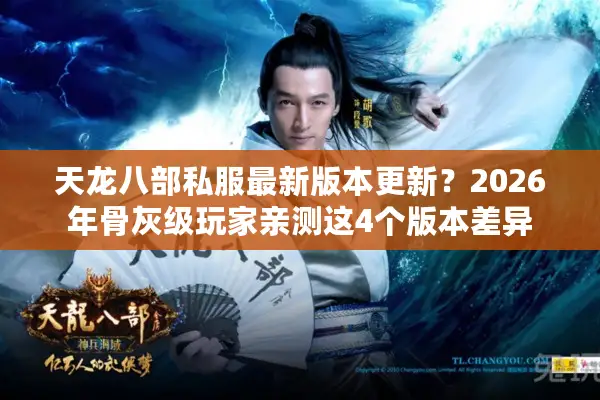 天龙八部私服最新版本更新？2026年骨灰级玩家亲测这4个版本差异