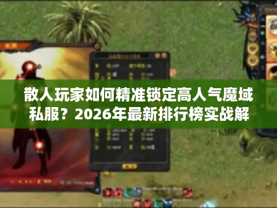 散人玩家如何精准锁定高人气魔域私服?2026年最新排行榜实战解析 散人玩家如何精准锁定高人气魔域私服?2026年最新排行榜实战解析