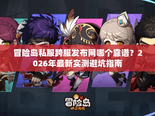 冒险岛私服跨服发布网哪个靠谱?2026年最新实测避坑指南 冒险岛私服跨服发布网哪个靠谱?2026年最新实测避坑指南