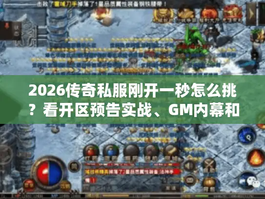 2026传奇私服刚开一秒怎么挑?看开区预告实战、GM内幕和玩家真数据 2026传奇私服刚开一秒怎么挑?看开区预告实战、GM内幕和玩家真数据