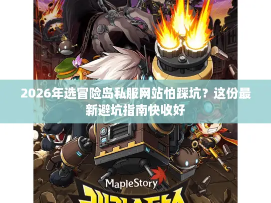 2026年选冒险岛私服网站怕踩坑?这份最新避坑指南快收好 2026年选冒险岛私服网站怕踩坑?这份最新避坑指南快收好