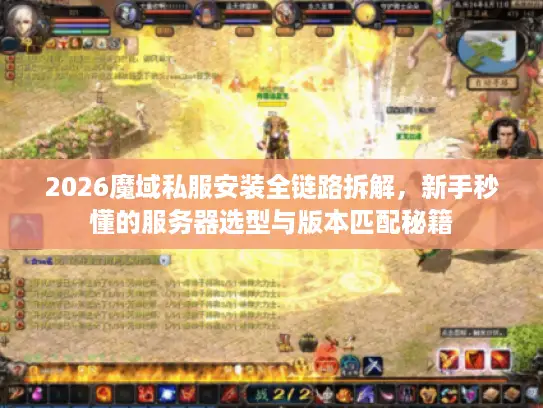 2026魔域私服安装全链路拆解，新手秒懂的服务器选型与版本匹配秘籍