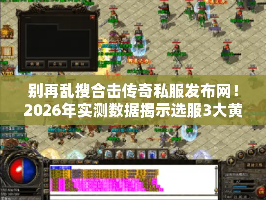 别再乱搜合击传奇私服发布网！2026年实测数据揭示选服3大黄金法则