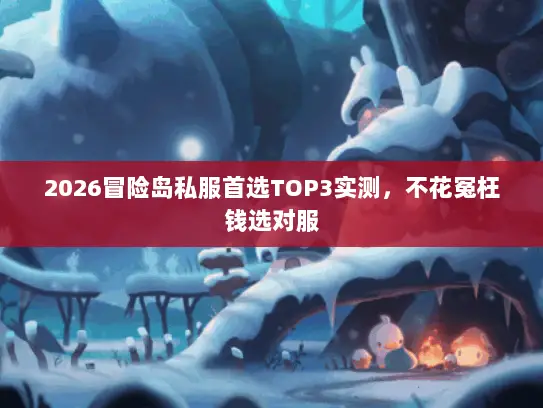 2026冒险岛私服首选TOP3实测，不花冤枉钱选对服