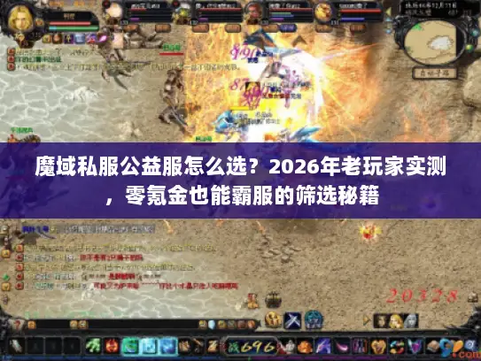 魔域私服公益服怎么选？2026年老玩家实测，零氪金也能霸服的筛选秘籍