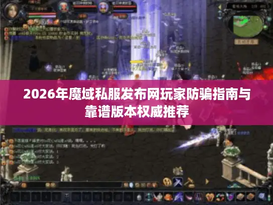 2026年魔域私服发布网玩家防骗指南与靠谱版本权威推荐