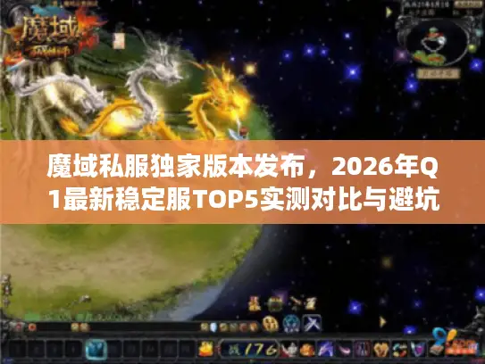 魔域私服独家版本发布，2026年Q1最新稳定服TOP5实测对比与避坑指南