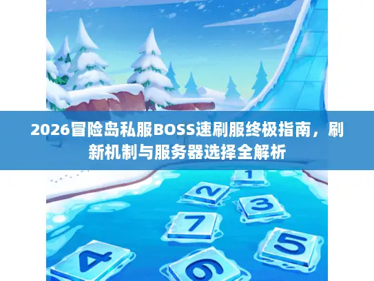 2026冒险岛私服BOSS速刷服终极指南,刷新机制与服务器选择全解析 2026冒险岛私服BOSS速刷服终极指南,刷新机制与服务器选择全解析