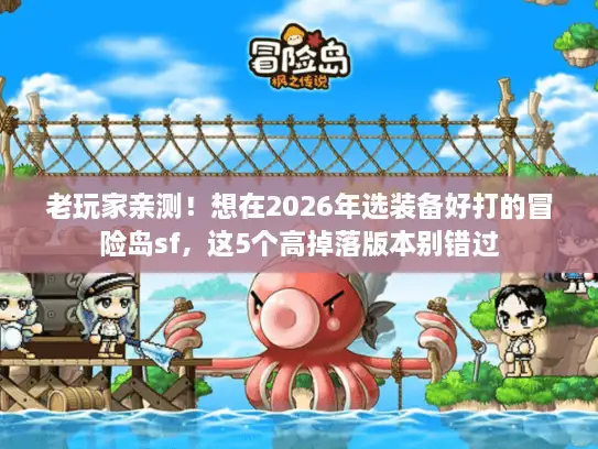 老玩家亲测!想在2026年选装备好打的冒险岛sf,这5个高掉落版本别错过 老玩家亲测!想在2026年选装备好打的冒险岛sf,这5个高掉落版本别错过