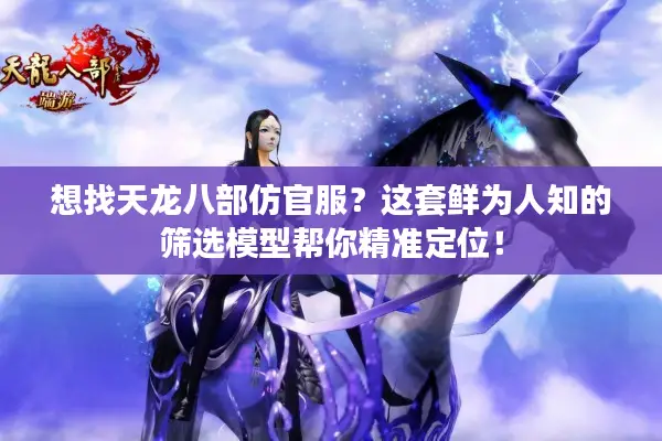 想找天龙八部仿官服？这套鲜为人知的筛选模型帮你精准定位！