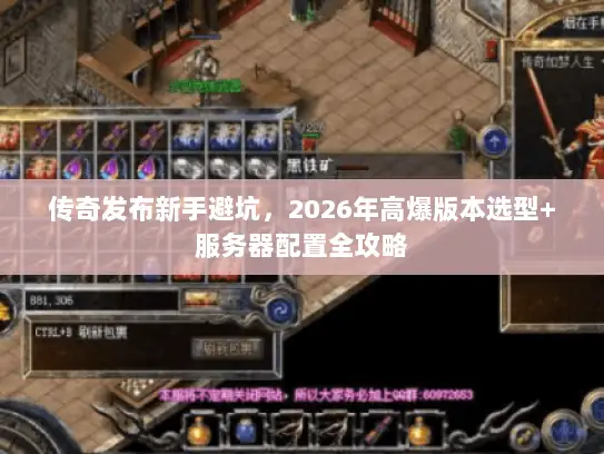 传奇发布新手避坑,2026年高爆版本选型+服务器配置全攻略 传奇发布新手避坑,2026年高爆版本选型+服务器配置全攻略