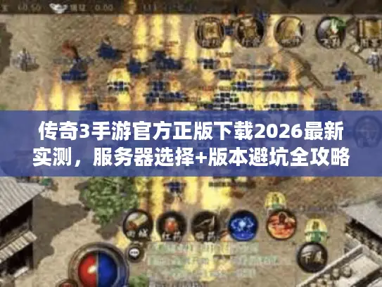 传奇3手游官方正版下载2026最新实测，服务器选择+版本避坑全攻略
