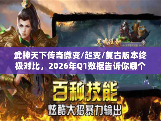 武神天下传奇微变/超变/复古版本终极对比，2026年Q1数据告诉你哪个最值