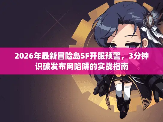 2026年最新冒险岛SF开服预警，3分钟识破发布网陷阱的实战指南