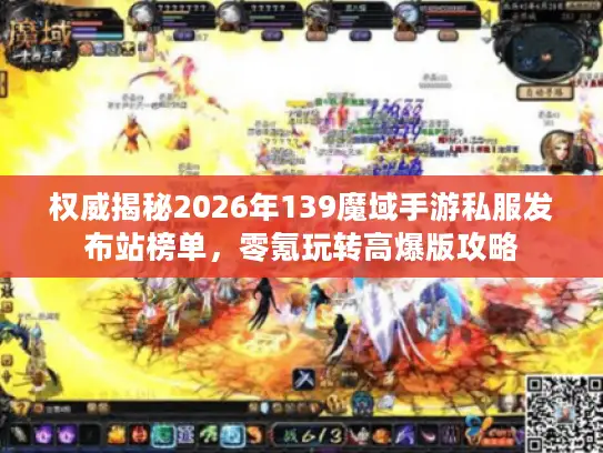 权威揭秘2026年139魔域手游私服发布站榜单，零氪玩转高爆版攻略