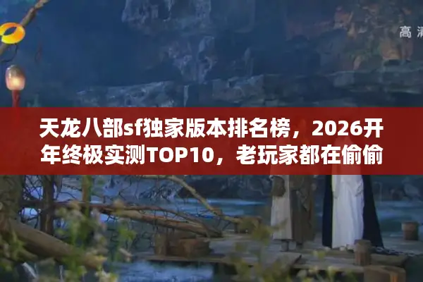 天龙八部sf独家版本排名榜，2026开年终极实测TOP10，老玩家都在偷偷收藏哪个？
