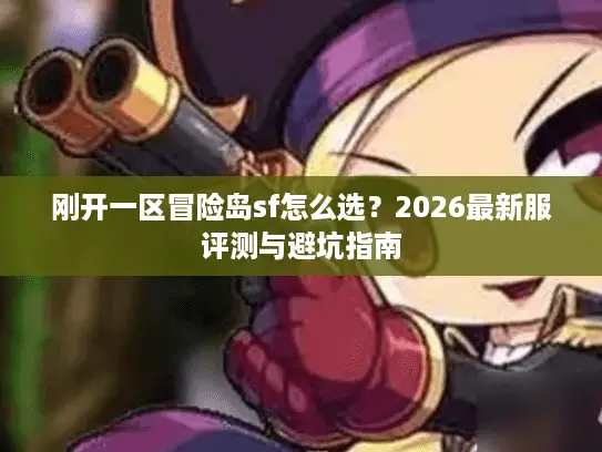 刚开一区冒险岛sf怎么选？2026最新服评测与避坑指南
