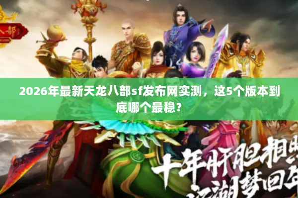 2026年最新天龙八部sf发布网实测，这5个版本到底哪个最稳？