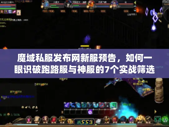 魔域私服发布网新服预告,如何一眼识破跑路服与神服的7个实战筛选法则 魔域私服发布网新服预告,如何一眼识破跑路服与神服的7个实战筛选法则