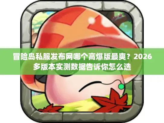 冒险岛私服发布网哪个高爆版最爽?2026多版本实测数据告诉你怎么选 冒险岛私服发布网哪个高爆版最爽?2026多版本实测数据告诉你怎么选