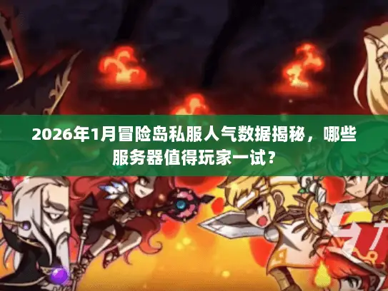 2026年1月冒险岛私服人气数据揭秘，哪些服务器值得玩家一试？