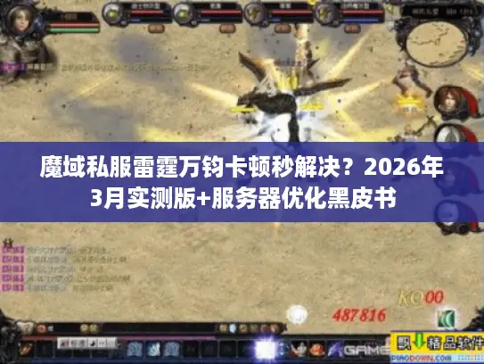 魔域私服雷霆万钧卡顿秒解决？2026年3月实测版+服务器优化黑皮书