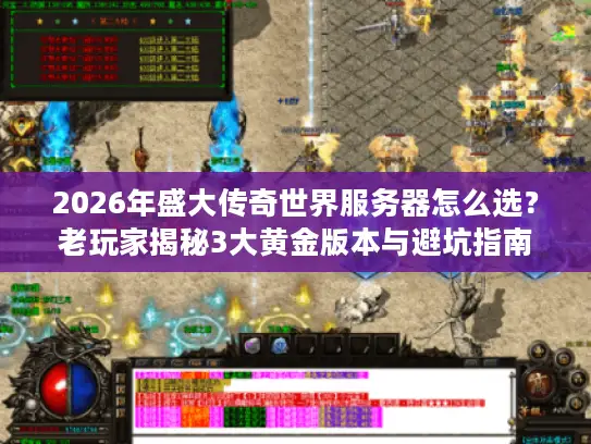 2026年盛大传奇世界服务器怎么选？老玩家揭秘3大黄金版本与避坑指南