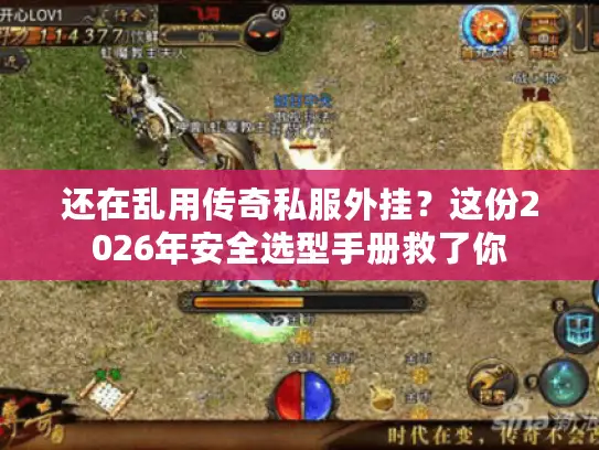 还在乱用传奇私服外挂?这份2026年安全选型手册救了你 还在乱用传奇私服外挂?这份2026年安全选型手册救了你