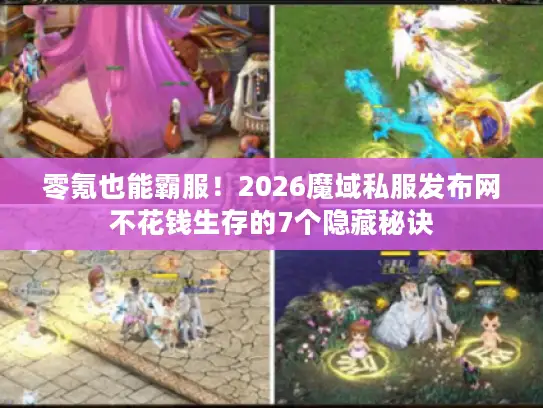 零氪也能霸服！2026魔域私服发布网不花钱生存的7个隐藏秘诀