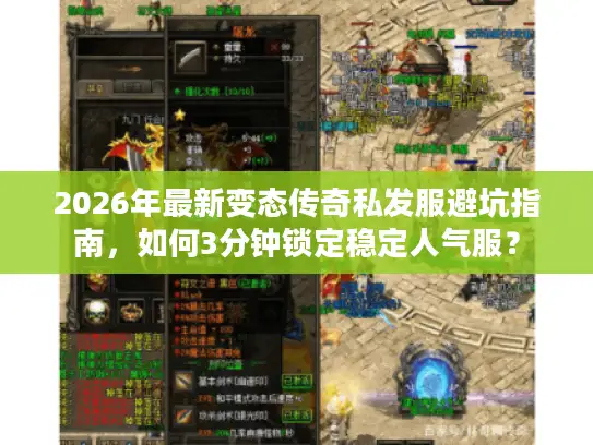 2026年最新变态传奇私发服避坑指南，如何3分钟锁定稳定人气服？