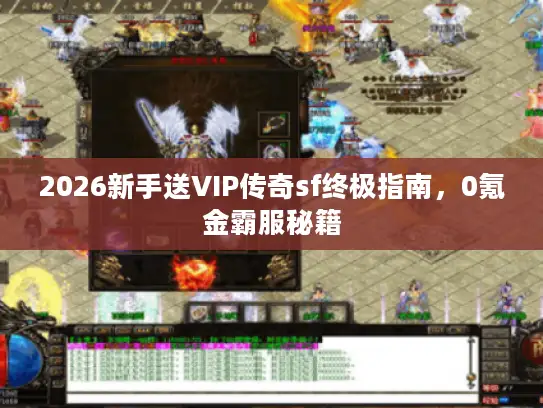 2026新手送VIP传奇sf终极指南，0氪金霸服秘籍