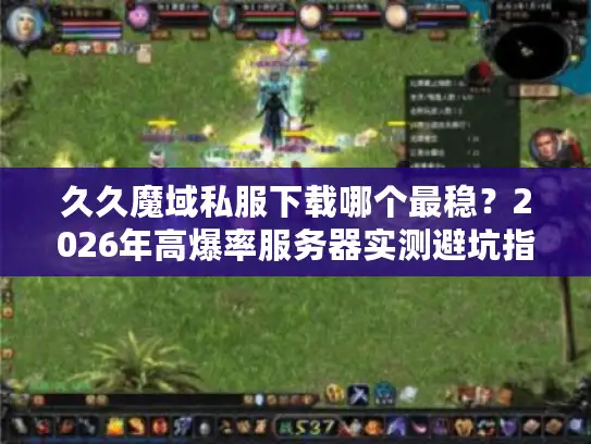 久久魔域私服下载哪个最稳？2026年高爆率服务器实测避坑指南