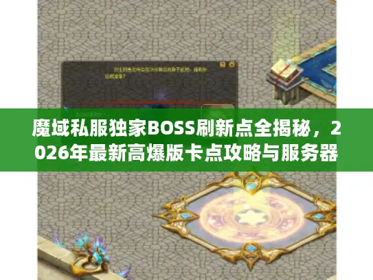 魔域私服独家BOSS刷新点全揭秘，2026年最新高爆版卡点攻略与服务器选择指南