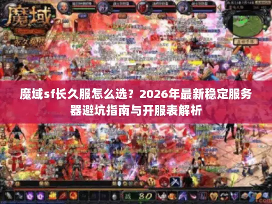 魔域sf长久服怎么选?2026年最新稳定服务器避坑指南与开服表解析 魔域sf长久服怎么选?2026年最新稳定服务器避坑指南与开服表解析