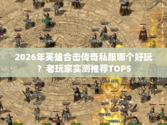 2026年英雄合击传奇私服哪个好玩?老玩家实测推荐TOP5 2026年英雄合击传奇私服哪个好玩?老玩家实测推荐TOP5