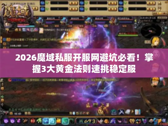 2026魔域私服开服网避坑必看！掌握3大黄金法则速挑稳定服