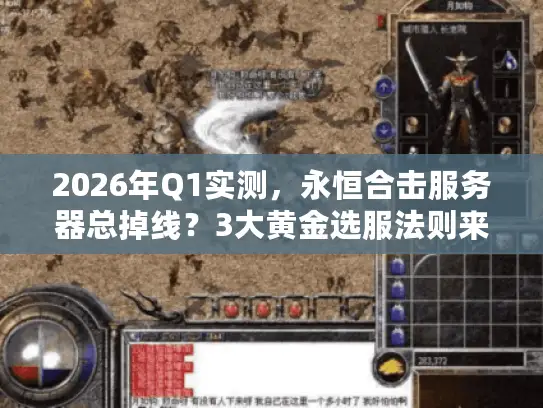 2026年Q1实测，永恒合击服务器总掉线？3大黄金选服法则来救场