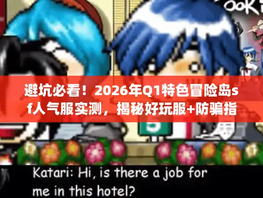 避坑必看!2026年Q1特色冒险岛sf人气服实测,揭秘好玩服+防骗指南 避坑必看!2026年Q1特色冒险岛sf人气服实测,揭秘好玩服+防骗指南