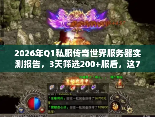 2026年Q1私服传奇世界服务器实测报告，3天筛选200+服后，这7个稳定版本最耐玩