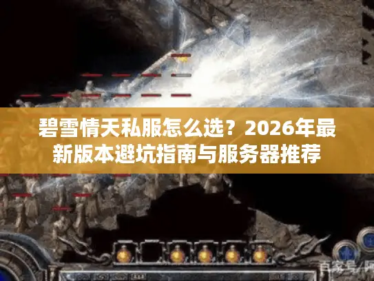 碧雪情天私服怎么选?2026年最新版本避坑指南与服务器推荐 碧雪情天私服怎么选?2026年最新版本避坑指南与服务器推荐