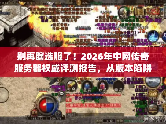别再瞎选服了！2026年中网传奇服务器权威评测报告，从版本陷阱到人气密码全拆解