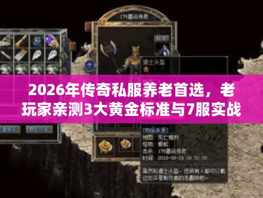 2026年传奇私服养老首选,老玩家亲测3大黄金标准与7服实战推荐 2026年传奇私服养老首选,老玩家亲测3大黄金标准与7服实战推荐