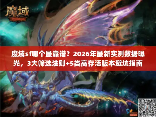 魔域sf哪个最靠谱？2026年最新实测数据曝光，3大筛选法则+5类高存活版本避坑指南