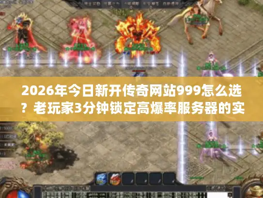 2026年今日新开传奇网站999怎么选?老玩家3分钟锁定高爆率服务器的实战密码 2026年今日新开传奇网站999怎么选?老玩家3分钟锁定高爆率服务器的实战密码