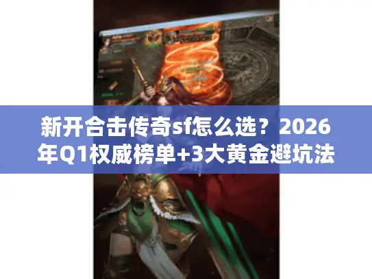 新开合击传奇sf怎么选？2026年Q1权威榜单+3大黄金避坑法则