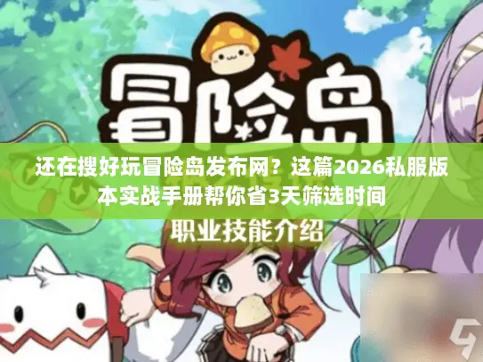 还在搜好玩冒险岛发布网？这篇2026私服版本实战手册帮你省3天筛选时间