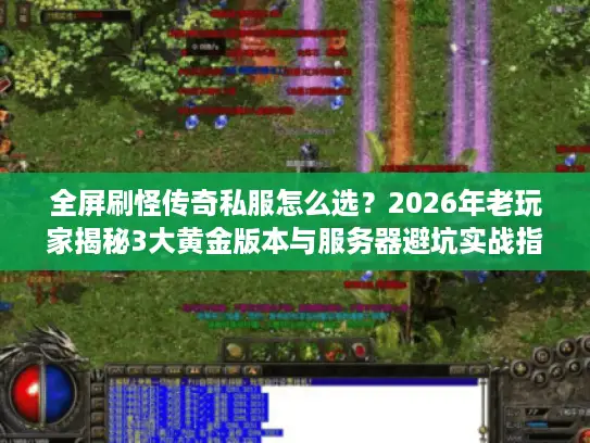 全屏刷怪传奇私服怎么选？2026年老玩家揭秘3大黄金版本与服务器避坑实战指南