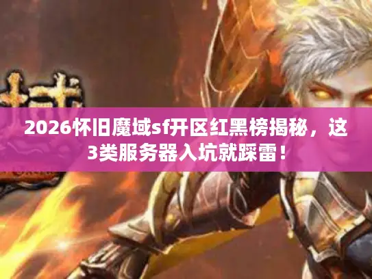 2026怀旧魔域sf开区红黑榜揭秘，这3类服务器入坑就踩雷！