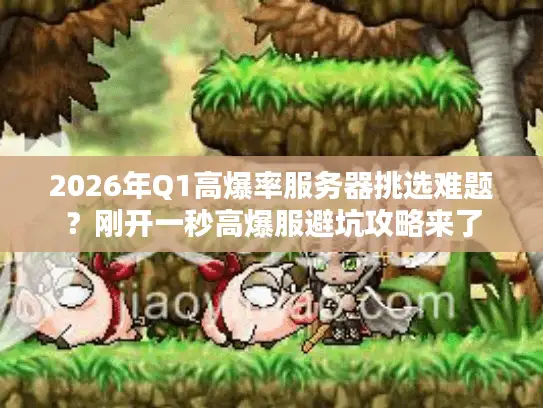 2026年Q1高爆率服务器挑选难题？刚开一秒高爆服避坑攻略来了